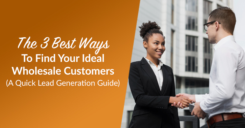The 3 Best Ways To Find Your Ideal Wholesale Customers (A Quick Lead Generation Guide)