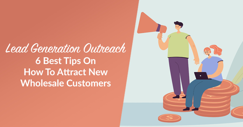 Lead Generation Outreach: 6 Best Tips On How To Attract New Wholesale Customers