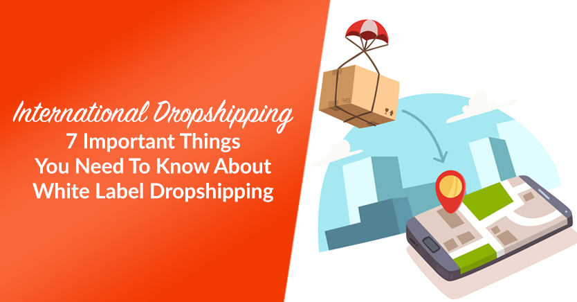 International Dropshipping: 7 Important Things You Need To Know About White Label Dropshipping