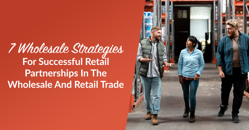 7 Wholesale Strategies For Successful Retail Partnerships In The Wholesale And Retail Trade