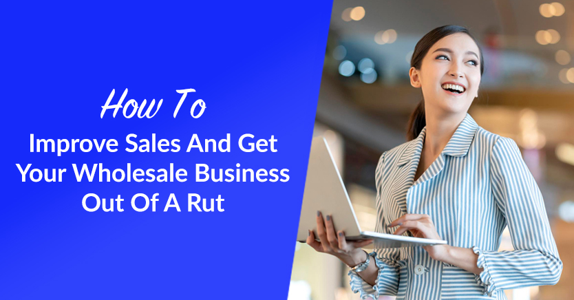 How To Improve Sales And Get Your Wholesale Business Out Of A Rut