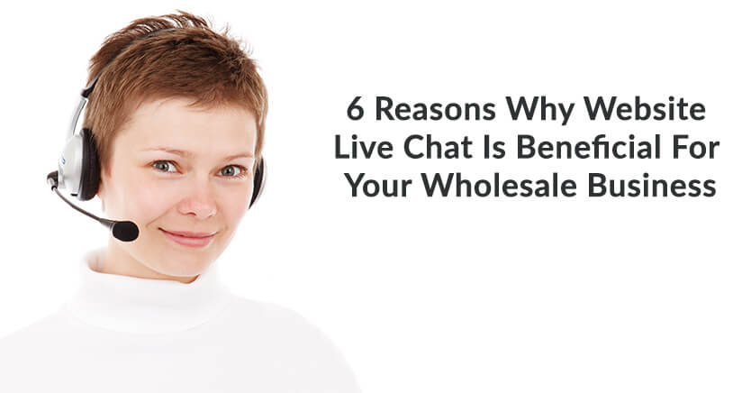 6 Reasons Why Website Live Chat Is Beneficial For Your Wholesale Business