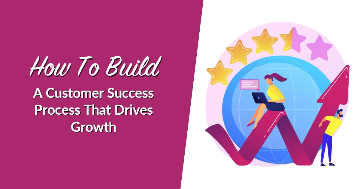 How To Build A Customer Success Process That Drives Growth