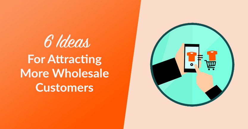 6 Ideas for Attracting More Wholesale Customers