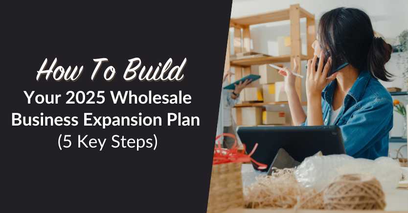 How To Build Your 2025 Wholesale Business Expansion Plan (5 Key Steps)