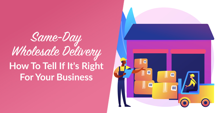 Same-Day Wholesale Delivery: How To Tell If It’s Right For Your Business
