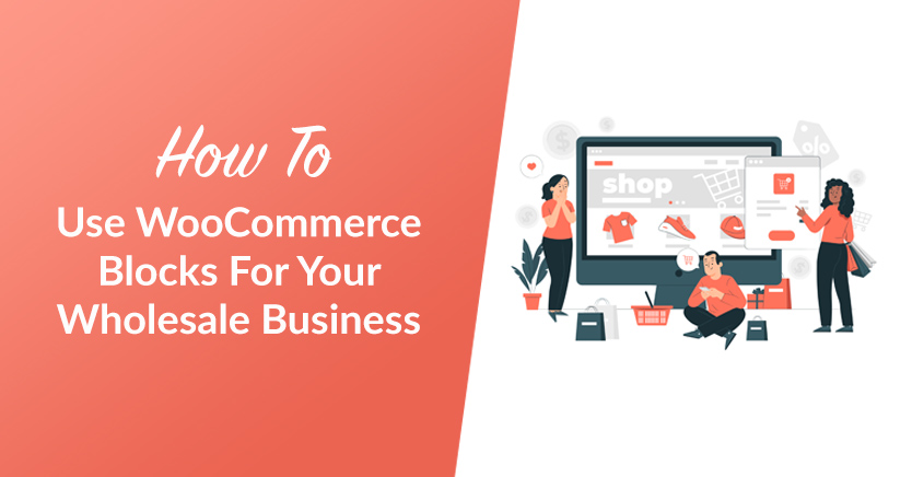 How To Use WooCommerce Blocks For Your Wholesale Business