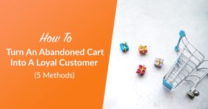 How To Turn An Abandoned Cart Into A Loyal Customer (5 Methods)