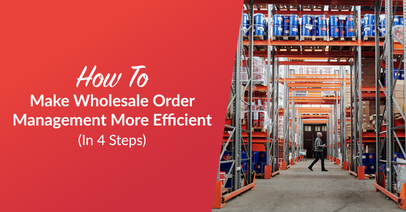 How To Make Wholesale Order Management More Efficient (In 4 Steps)