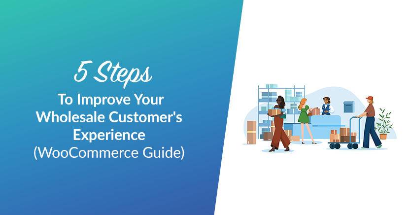 5 Steps To Improve Your Wholesale Customer Experience (WooCommerce Guide)