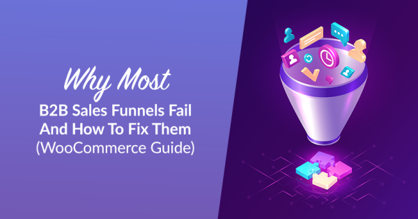 Why Most B2B Sales Funnels Fail And How To Fix Them