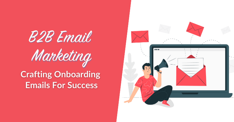 B2B Email Marketing: Crafting Onboarding Emails For Success