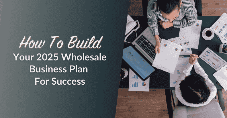 How To Build Your 2025 Wholesale Business Plan: Prepare For Success