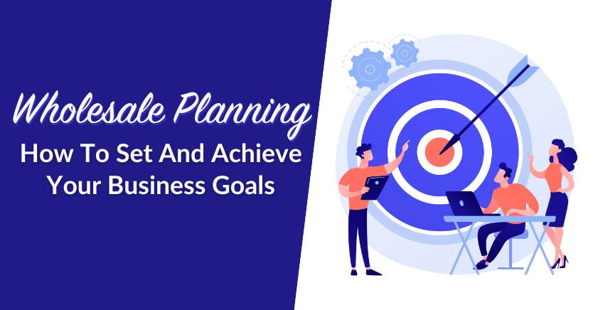 Wholesale Planning: How To Set And Achieve Your 2025 Business Goals