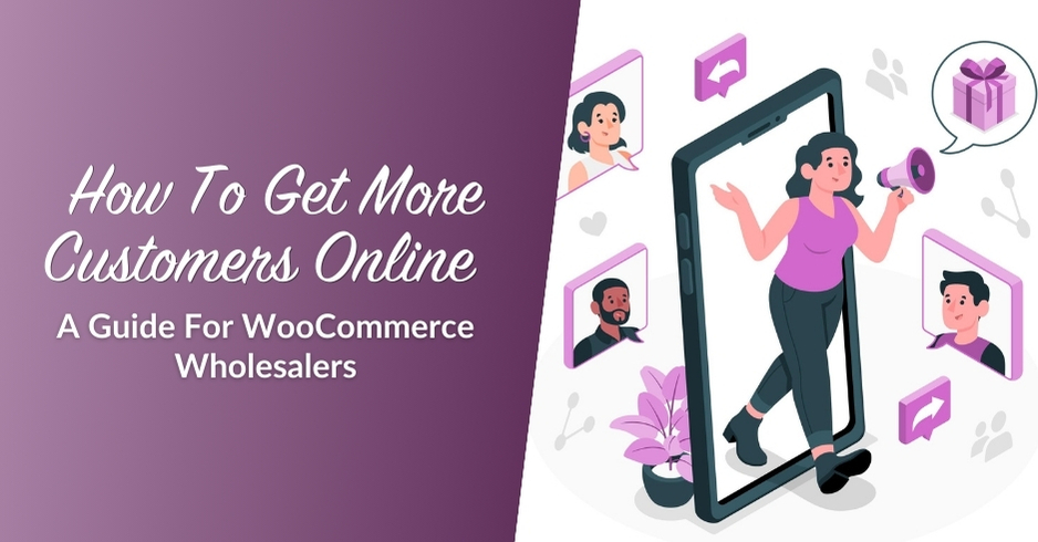 How To Get More Customers Online (A Guide For WooCommerce Wholesalers)