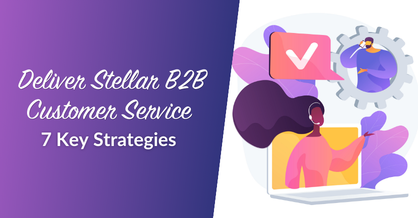 7 Proven Ways To Deliver Stellar B2B Customer Service