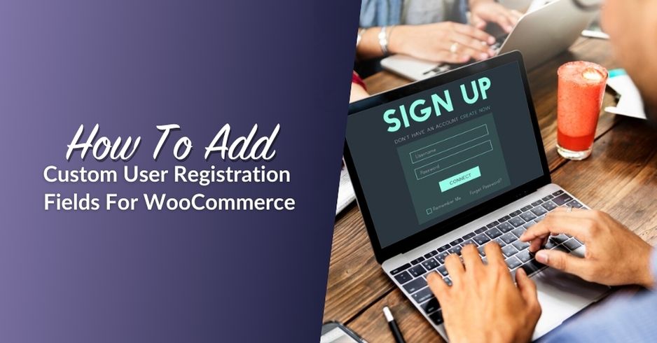 How To Add Custom User Registration Fields For WooCommerce