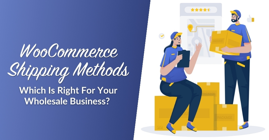 WooCommerce Shipping Methods: Which Is Right For Your Wholesale Business? 