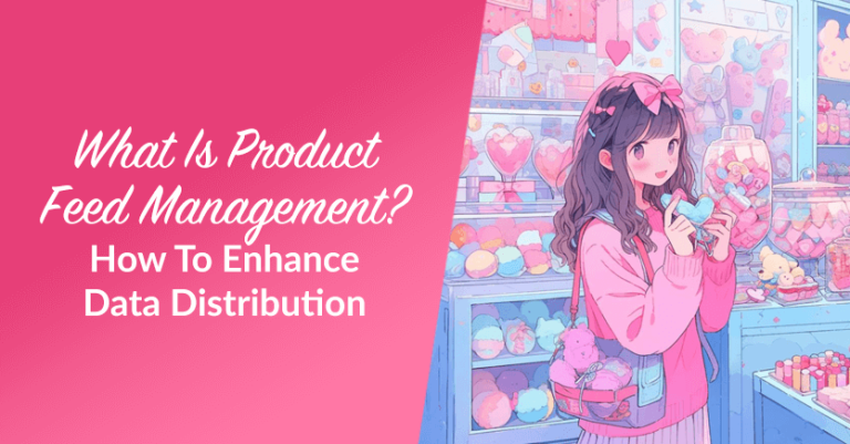 What Is Product Feed Management? (How To Enhance Data Distribution)
