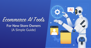 Ecommerce AI Tools: A Simple Guide For New Store Owners