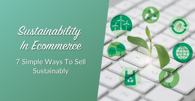 Sustainability In Ecommerce: 7 Simple Ways To Sell Sustainably