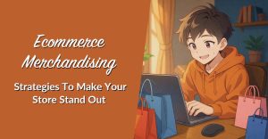 Ecommerce Merchandising Strategies To Make Your Store Stand Out