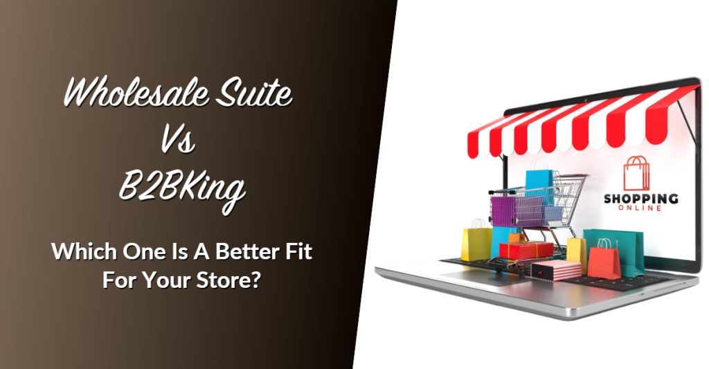 Wholesale Suite Vs. B2BKing: Which One Is A Better Fit For Your Store?