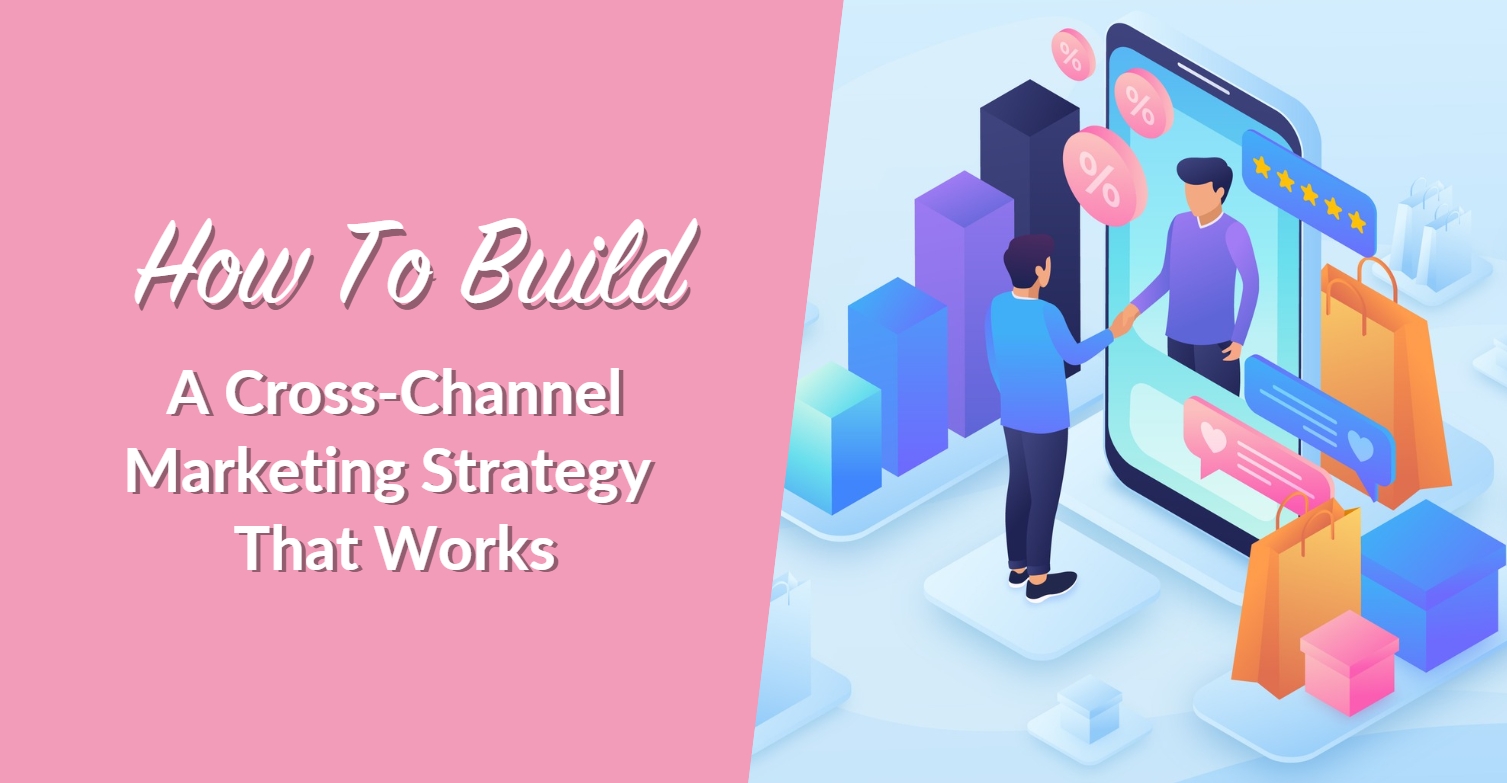 How To Build A Cross-Channel Marketing Strategy That Works