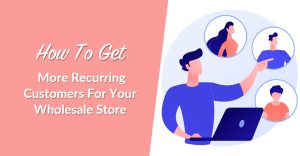 wws-recurring-customers - Wholesale Suite How To Get More Recurring Customers For Your Wholesale Store