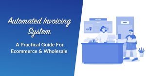 Automated Invoicing System: A Practical Guide For Ecommerce & Wholesale
