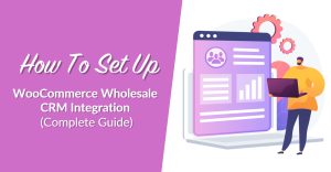 How To Set Up WooCommerce Wholesale CRM Integration (Complete Guide)