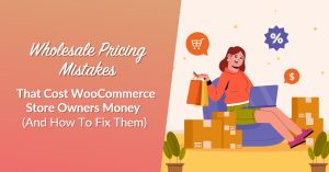 Wholesale Pricing Mistakes That Cost WooCommerce Store Owners Money (And How To Fix Them)