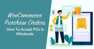 WooCommerce Purchase Orders: How To Accept POs In Wholesale