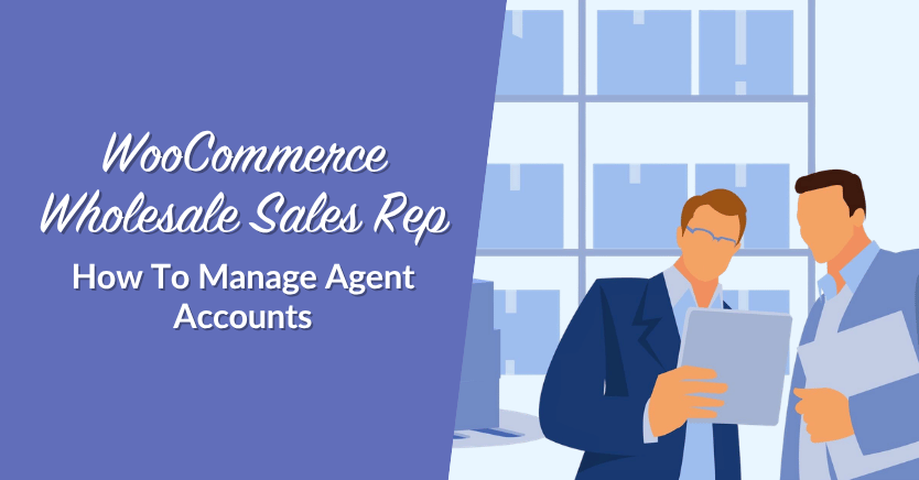 WooCommerce Wholesale Sales Rep: How To Manage Agent Accounts