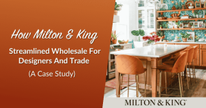 How Milton & King Streamlined Wholesale For Designers And Trade