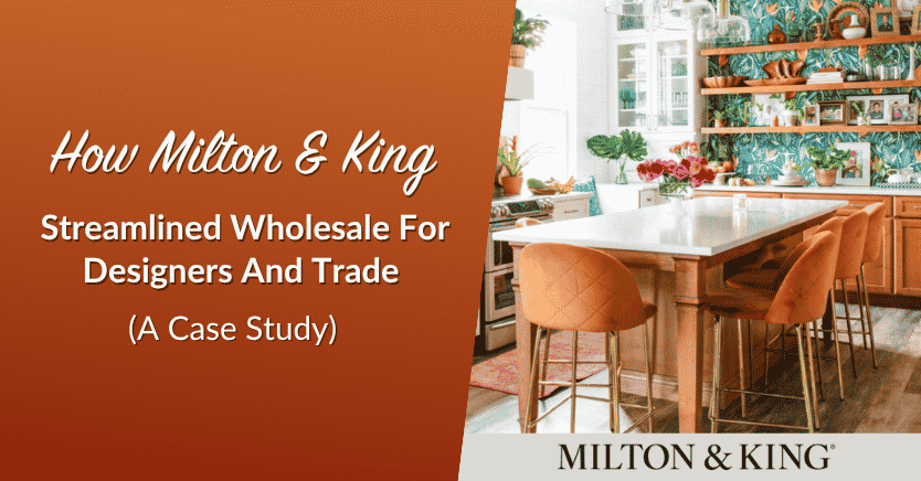 wws-milton-and-king - Wholesale Suite How Milton & King Streamlined Wholesale For Designers And Trade