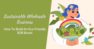 Sustainable Wholesale Business: How To Build An Eco-Friendly B2B Brand