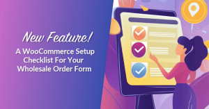 New Feature! A WooCommerce Setup Checklist For Your Wholesale Order Form